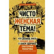 НаучпопДляВсех Чисто женская тема! Что должна знать каждая дама о своем здоровье (Макарова Е.)