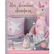 Мои волшебные единороги Лучшие проекты со всего мира своими руками