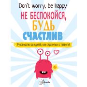 ПсихАктивитиДляДетей Не беспокойся, будь счастлив. Руководство для детей, как справиться с тревогойО