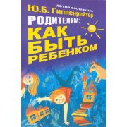 Родителям: Как быть ребенком Хрест. (Гиппенрейтер Ю.Б.) (ц)