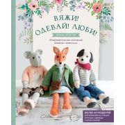 Подарочные издания. Вяжи! Одевай! Люби! Очаровательная компания вязаных животных. Более 40 моделей д