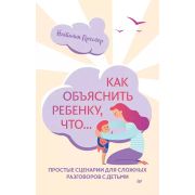 Осознанное родительство Как объяснить ребенку, что... Простые сценарии для сложных разговоров с деть