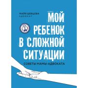 АдвокатскиеТайны Мой ребенок в сложной ситуации: советы мамы-адвоката (Шевцова М.)
