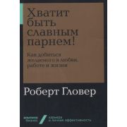 Альпина_Бизнес Хватит быть славным парнем! Как добиться желаемого в любви,работе и жизни (Гловер Р.)