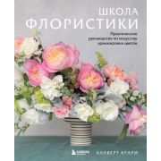 ПодарочныеИзд_Флористика Школа флористики Практ.рук-во по искусству аранжировки цветов (Крари К.)