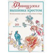 Французская вышивка крестом. Великолепные цветы и птицы Элен ле Берр. 20 крупных схем. ISBN 978-5-00