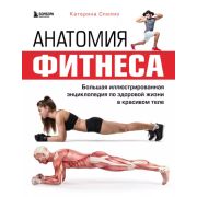 Анатомия фитнеса. Большая иллюстрированная энциклопедия по здоровой жизни в красивом теле (Спилио К.