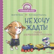 ПолезныеСказки Не хочу ждать! Сказка для маленьких торопыжек  (Григорьева Ж., Зенюк Р.)