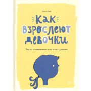 Как взрослеют мальчики и девочки Как взрослеют девочки. Гид по изменениям тела и настроения Анита На