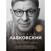Лабковский М. Люблю и понимаю Как растить детей счастливыми (и не сойти с ума от беспокойства)
