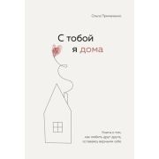 Примаченко О.В. С тобой я дома Книга о том,как любить друг друга,оставаясь верными себе