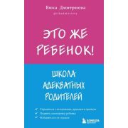 ИскусствоБытьРодителем Это же ребенок! Школа адекватных родителей (Дмитриева В.Д.)