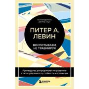 ГлавныеКнОПсихолТравме Левин П.А. Воспитываем,не травмируя Рук-во д/родителей по развитию в детях ув