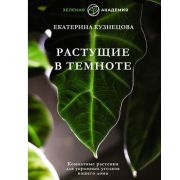 Растущие в темноте. Комнатные растения для укромных уголков вашего дома (Кузнецова Е.А.)
