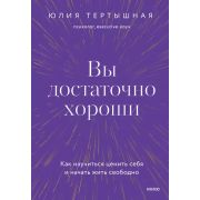 ВернутьсяКСебе Вы достаточно хороши Как научиться ценить себя и начать жить свободно (Тертышная Ю.)
