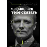 ВлияйИУбеждай(о) Я знаю,что тебе сказать Как убеждать,а не манипулировать (Яхтченко В.)