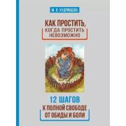 Как простить, когда простить невозможно. 12 шагов к полной свободе от обиды и боли (М. В. Кудрявцева