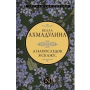 Эксклюзив_Поэзия Ахмадулина Б.А. А напоследок я скажу…