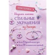 Бижутерика. НАУЧИСЬ ПЛЕСТИ СТИЛЬНЫЕ УКРАШЕНИЯ ИЗ БИСЕРА. Более 15 вдохновляющих идей ● Более 50 осле