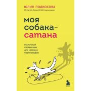 Моя собака - сатана. Нескучный справочник для нервных собаководов(Подкосова Ю.К.)