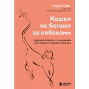 Кошки не бегают за собаками. Дерзкий подход к отношениям для слишком хороших женщин (Кинг К)